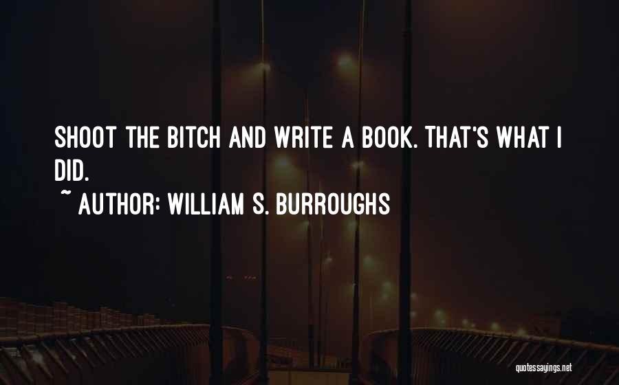 William S. Burroughs Quotes: Shoot The Bitch And Write A Book. That's What I Did.