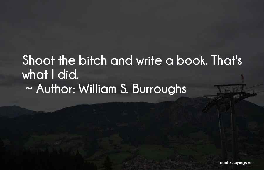 William S. Burroughs Quotes: Shoot The Bitch And Write A Book. That's What I Did.