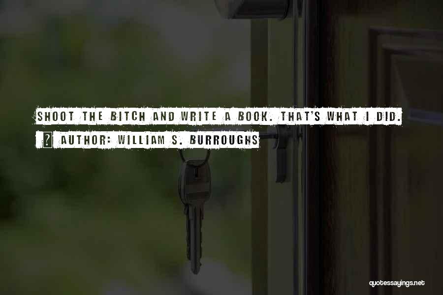 William S. Burroughs Quotes: Shoot The Bitch And Write A Book. That's What I Did.