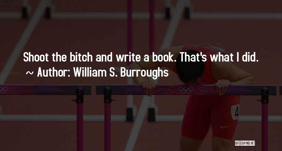 William S. Burroughs Quotes: Shoot The Bitch And Write A Book. That's What I Did.