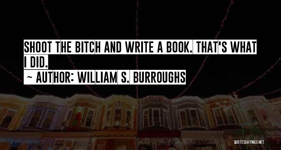 William S. Burroughs Quotes: Shoot The Bitch And Write A Book. That's What I Did.