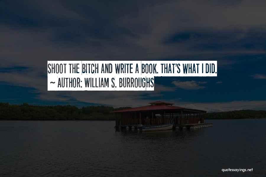 William S. Burroughs Quotes: Shoot The Bitch And Write A Book. That's What I Did.