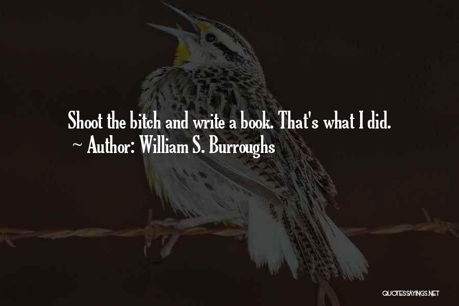 William S. Burroughs Quotes: Shoot The Bitch And Write A Book. That's What I Did.