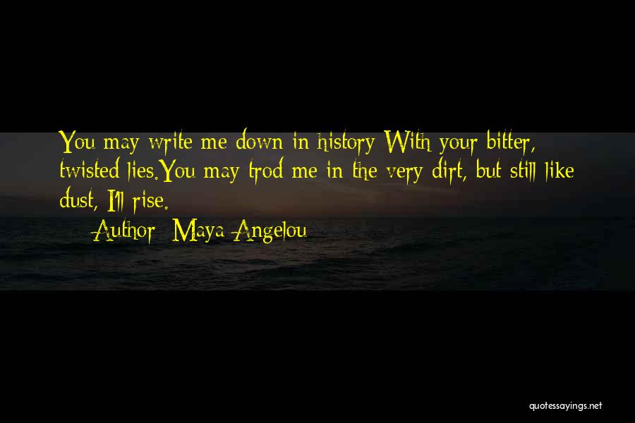 Maya Angelou Quotes: You May Write Me Down In History With Your Bitter, Twisted Lies.you May Trod Me In The Very Dirt, But