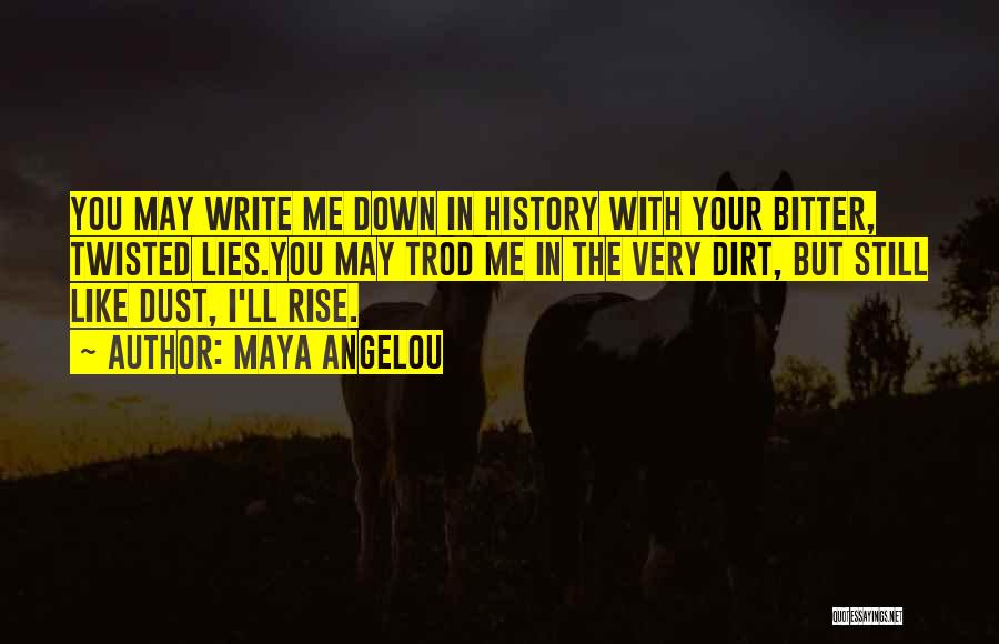 Maya Angelou Quotes: You May Write Me Down In History With Your Bitter, Twisted Lies.you May Trod Me In The Very Dirt, But