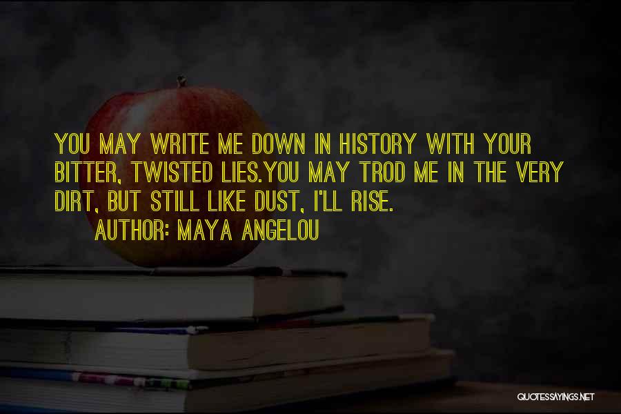 Maya Angelou Quotes: You May Write Me Down In History With Your Bitter, Twisted Lies.you May Trod Me In The Very Dirt, But