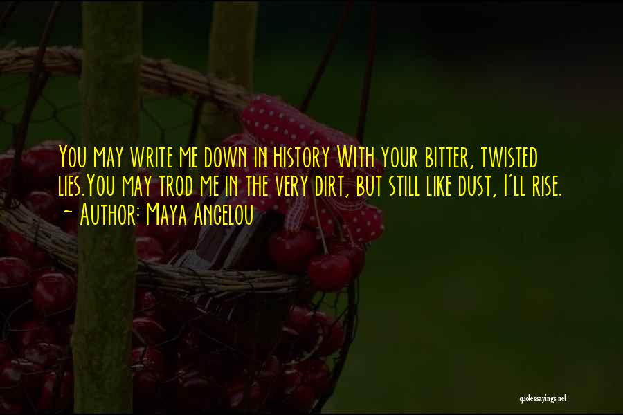 Maya Angelou Quotes: You May Write Me Down In History With Your Bitter, Twisted Lies.you May Trod Me In The Very Dirt, But