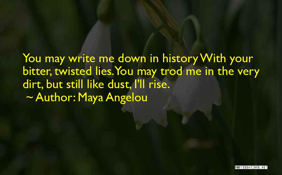 Maya Angelou Quotes: You May Write Me Down In History With Your Bitter, Twisted Lies.you May Trod Me In The Very Dirt, But