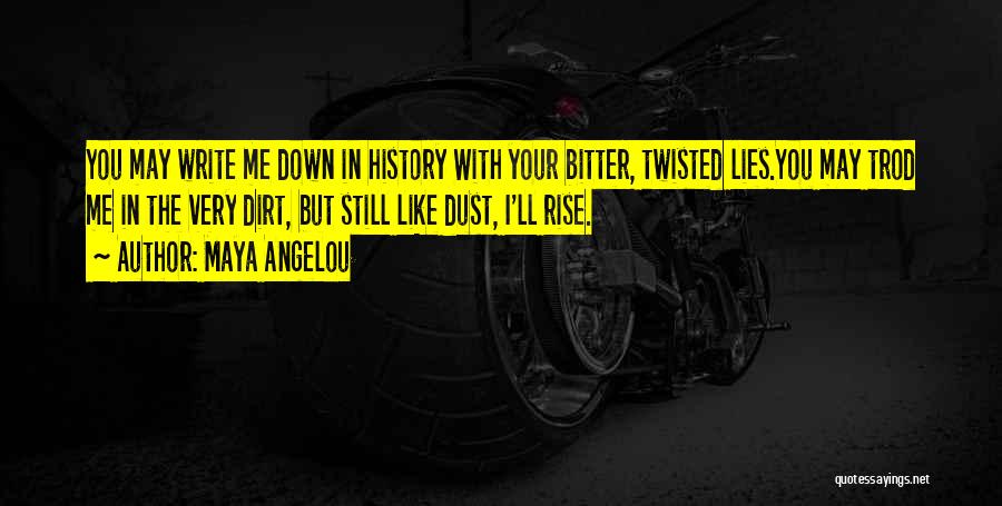 Maya Angelou Quotes: You May Write Me Down In History With Your Bitter, Twisted Lies.you May Trod Me In The Very Dirt, But