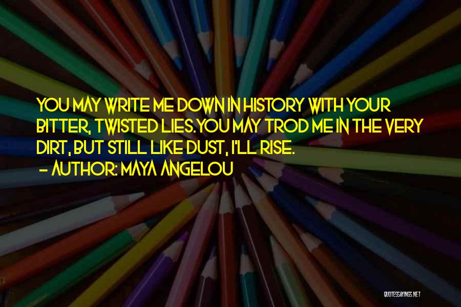 Maya Angelou Quotes: You May Write Me Down In History With Your Bitter, Twisted Lies.you May Trod Me In The Very Dirt, But