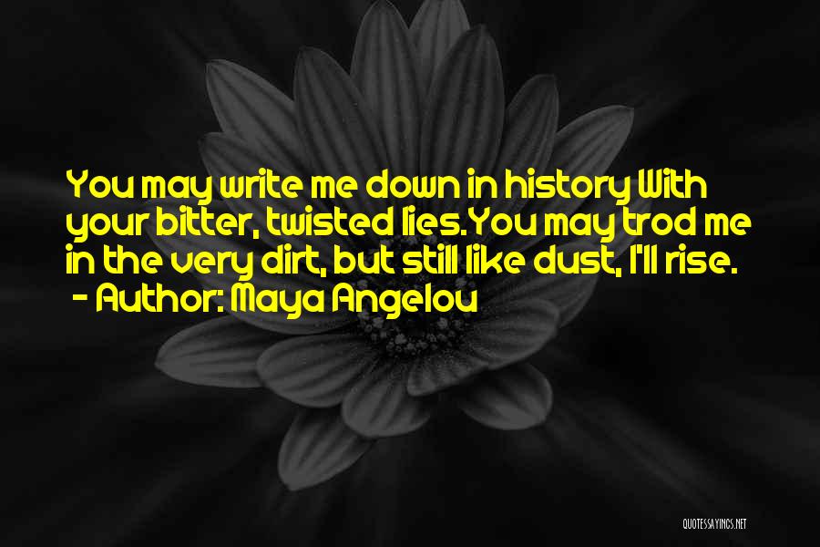 Maya Angelou Quotes: You May Write Me Down In History With Your Bitter, Twisted Lies.you May Trod Me In The Very Dirt, But
