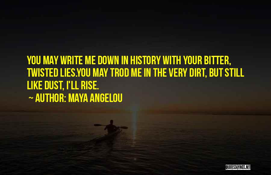 Maya Angelou Quotes: You May Write Me Down In History With Your Bitter, Twisted Lies.you May Trod Me In The Very Dirt, But