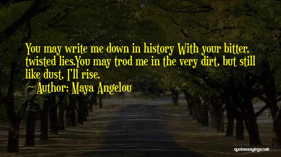 Maya Angelou Quotes: You May Write Me Down In History With Your Bitter, Twisted Lies.you May Trod Me In The Very Dirt, But