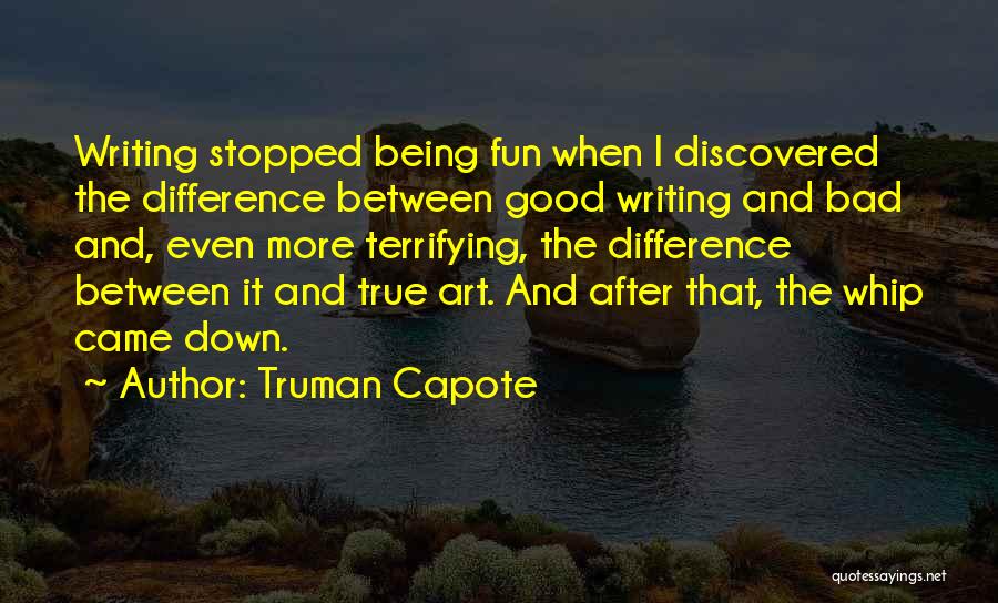 Truman Capote Quotes: Writing Stopped Being Fun When I Discovered The Difference Between Good Writing And Bad And, Even More Terrifying, The Difference