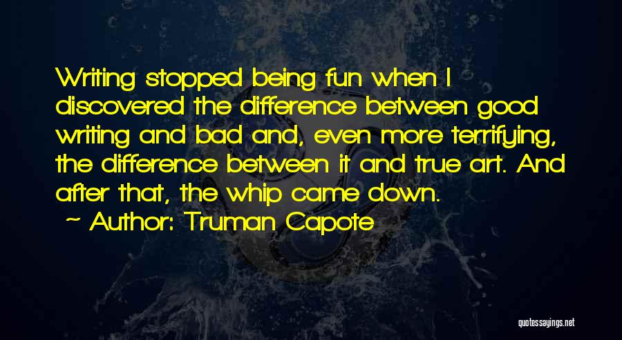 Truman Capote Quotes: Writing Stopped Being Fun When I Discovered The Difference Between Good Writing And Bad And, Even More Terrifying, The Difference
