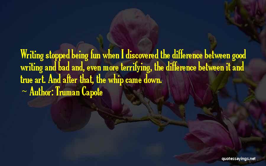 Truman Capote Quotes: Writing Stopped Being Fun When I Discovered The Difference Between Good Writing And Bad And, Even More Terrifying, The Difference