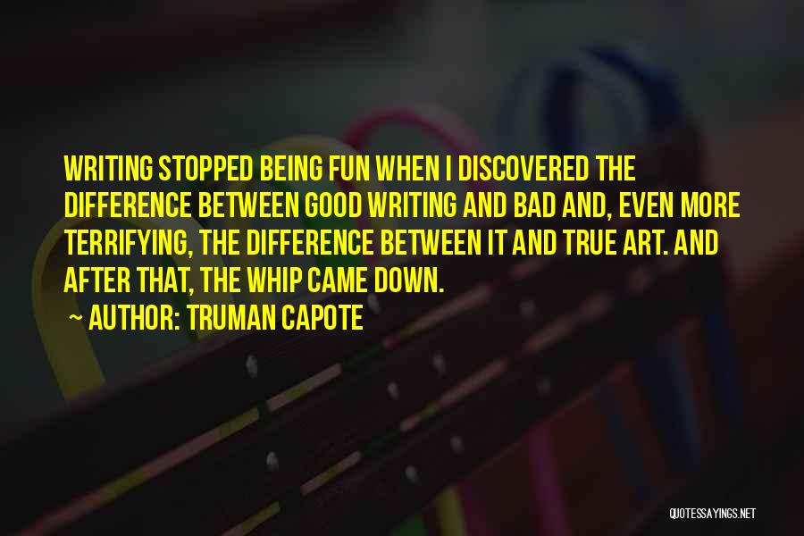 Truman Capote Quotes: Writing Stopped Being Fun When I Discovered The Difference Between Good Writing And Bad And, Even More Terrifying, The Difference