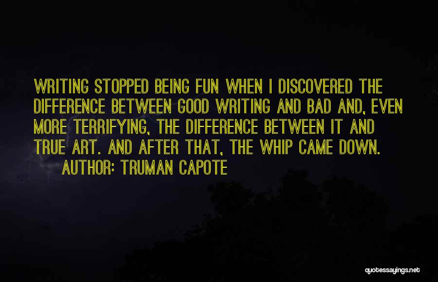Truman Capote Quotes: Writing Stopped Being Fun When I Discovered The Difference Between Good Writing And Bad And, Even More Terrifying, The Difference