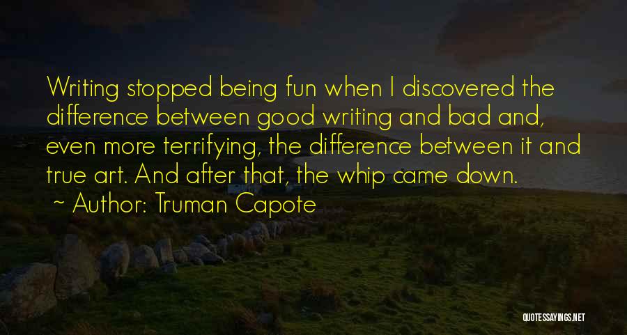 Truman Capote Quotes: Writing Stopped Being Fun When I Discovered The Difference Between Good Writing And Bad And, Even More Terrifying, The Difference