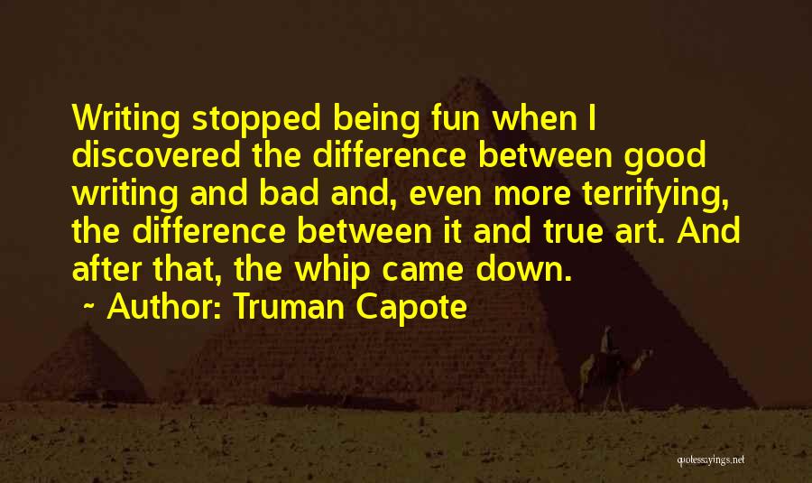 Truman Capote Quotes: Writing Stopped Being Fun When I Discovered The Difference Between Good Writing And Bad And, Even More Terrifying, The Difference