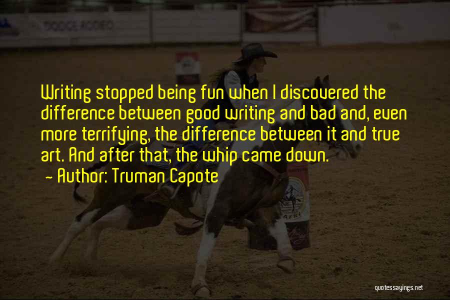 Truman Capote Quotes: Writing Stopped Being Fun When I Discovered The Difference Between Good Writing And Bad And, Even More Terrifying, The Difference