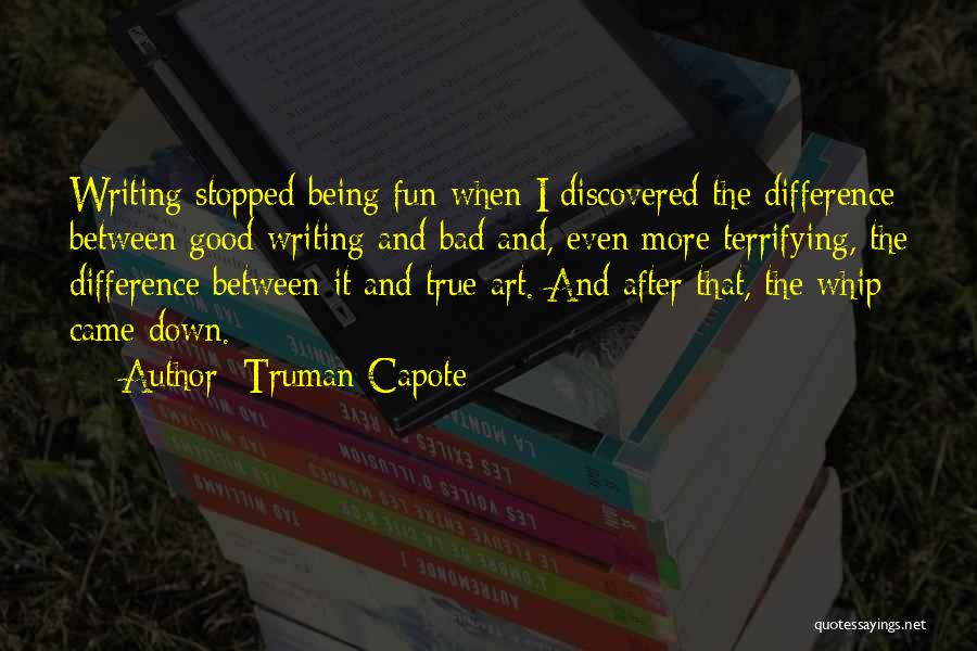 Truman Capote Quotes: Writing Stopped Being Fun When I Discovered The Difference Between Good Writing And Bad And, Even More Terrifying, The Difference