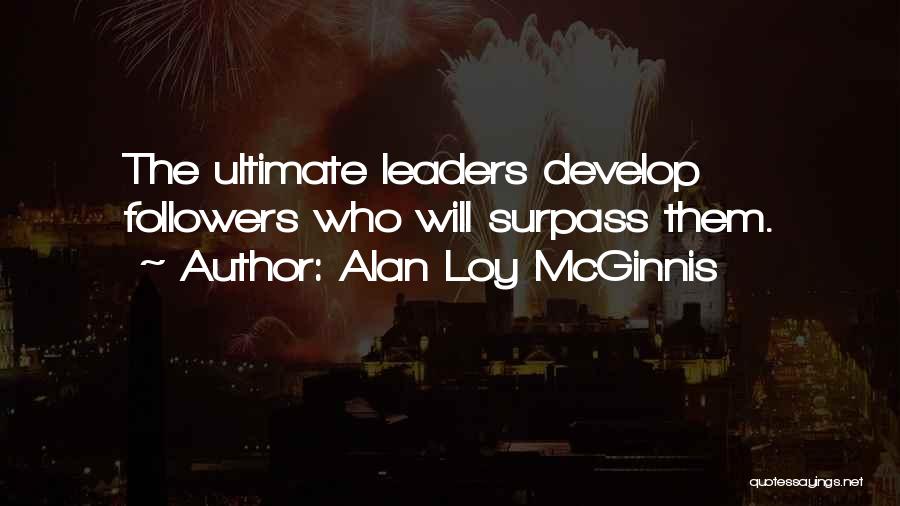 Alan Loy McGinnis Quotes: The Ultimate Leaders Develop Followers Who Will Surpass Them.