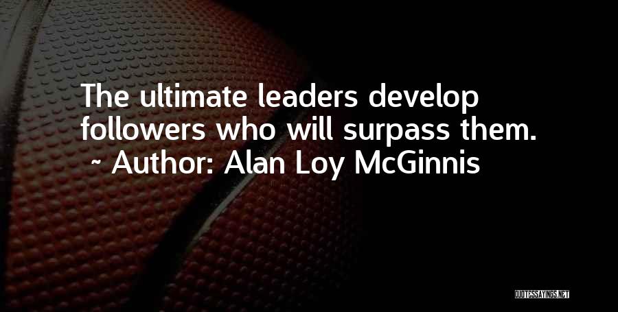 Alan Loy McGinnis Quotes: The Ultimate Leaders Develop Followers Who Will Surpass Them.
