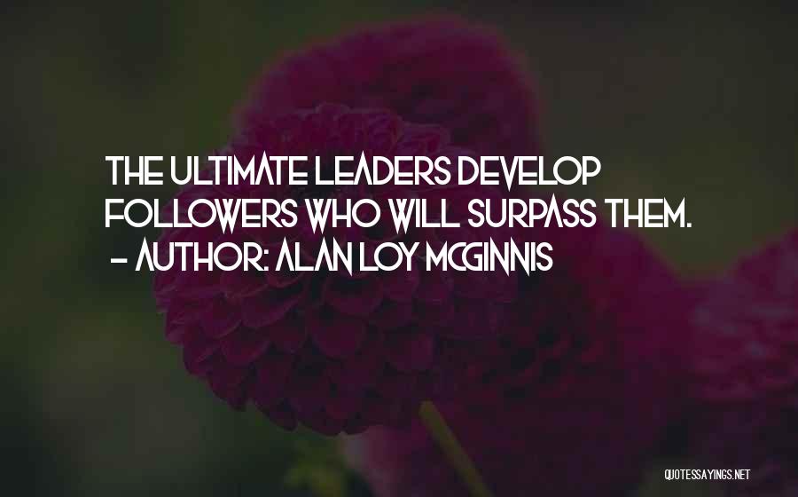 Alan Loy McGinnis Quotes: The Ultimate Leaders Develop Followers Who Will Surpass Them.