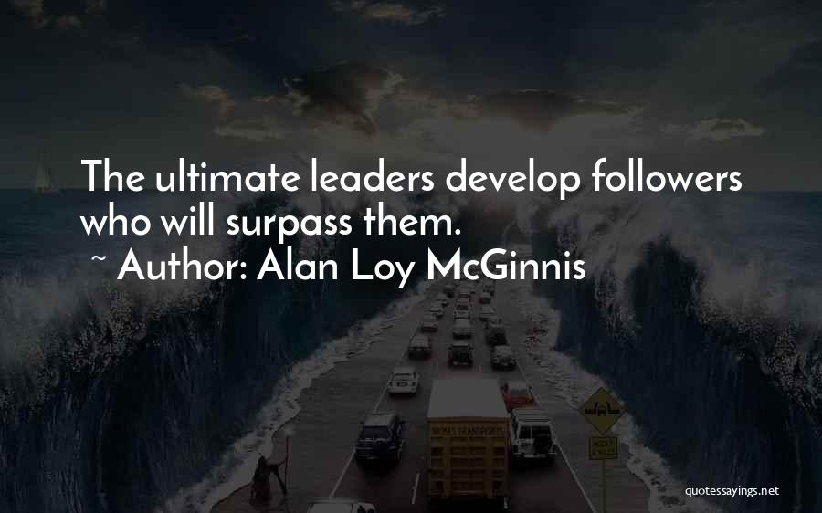 Alan Loy McGinnis Quotes: The Ultimate Leaders Develop Followers Who Will Surpass Them.