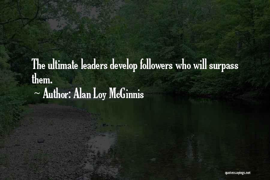 Alan Loy McGinnis Quotes: The Ultimate Leaders Develop Followers Who Will Surpass Them.