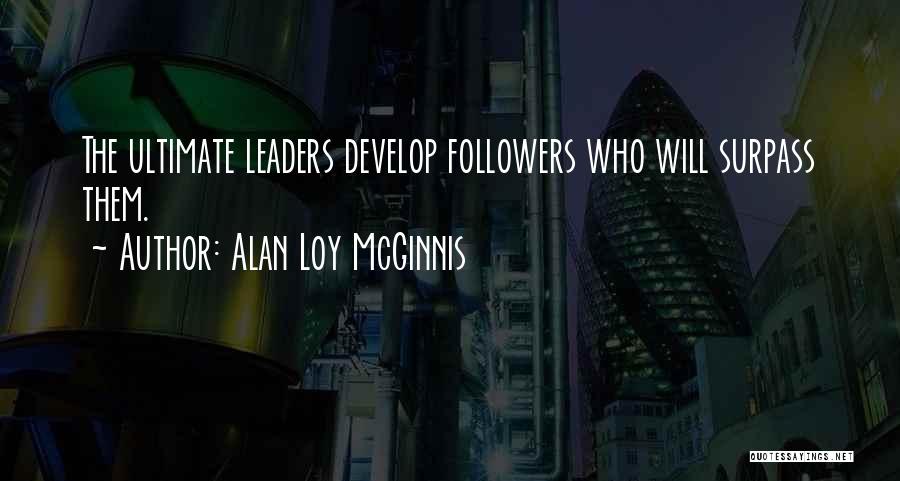 Alan Loy McGinnis Quotes: The Ultimate Leaders Develop Followers Who Will Surpass Them.