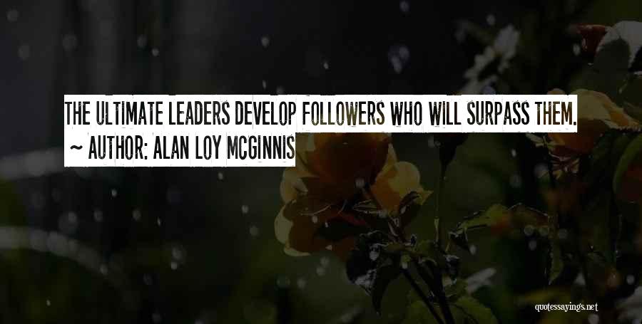 Alan Loy McGinnis Quotes: The Ultimate Leaders Develop Followers Who Will Surpass Them.