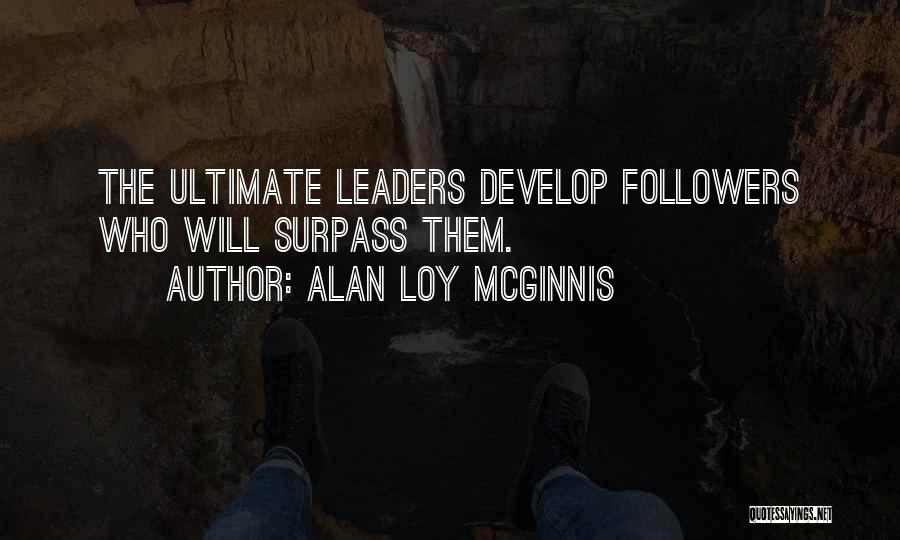 Alan Loy McGinnis Quotes: The Ultimate Leaders Develop Followers Who Will Surpass Them.