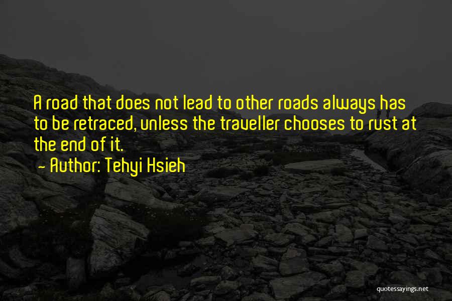 Tehyi Hsieh Quotes: A Road That Does Not Lead To Other Roads Always Has To Be Retraced, Unless The Traveller Chooses To Rust