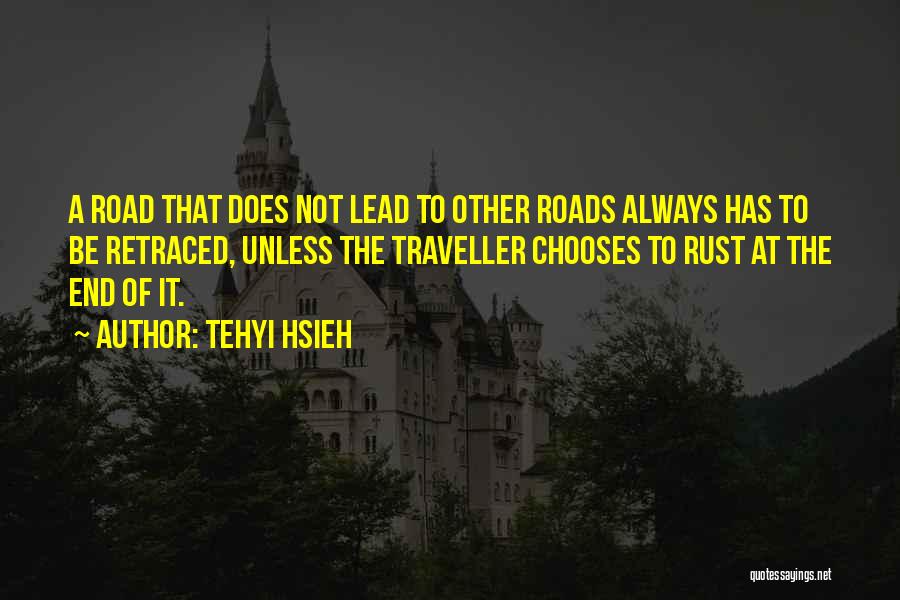 Tehyi Hsieh Quotes: A Road That Does Not Lead To Other Roads Always Has To Be Retraced, Unless The Traveller Chooses To Rust