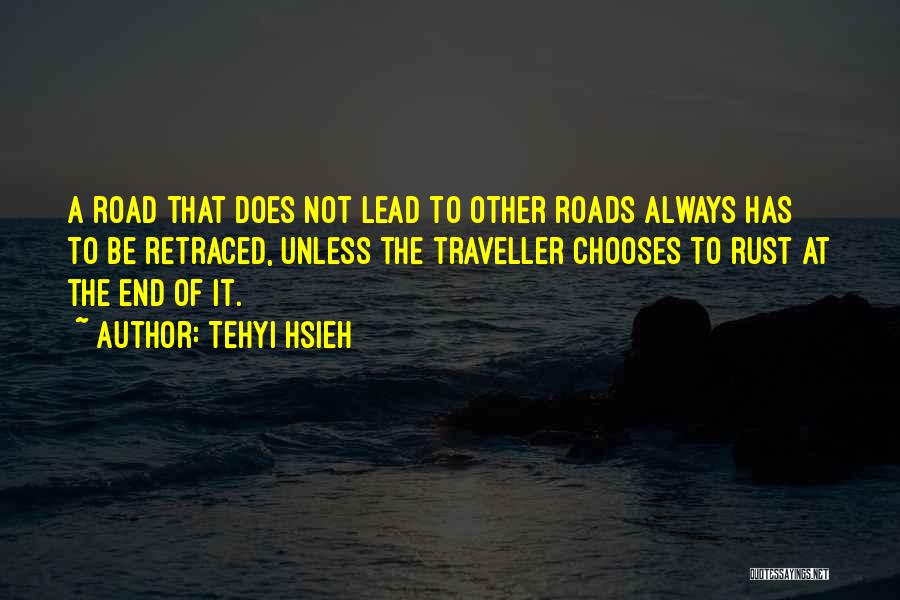 Tehyi Hsieh Quotes: A Road That Does Not Lead To Other Roads Always Has To Be Retraced, Unless The Traveller Chooses To Rust