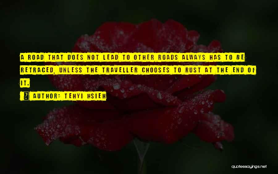 Tehyi Hsieh Quotes: A Road That Does Not Lead To Other Roads Always Has To Be Retraced, Unless The Traveller Chooses To Rust