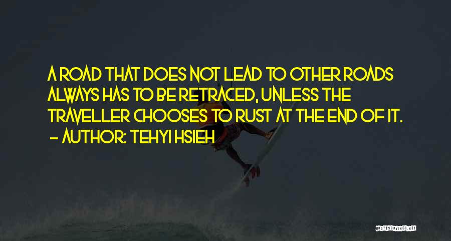 Tehyi Hsieh Quotes: A Road That Does Not Lead To Other Roads Always Has To Be Retraced, Unless The Traveller Chooses To Rust