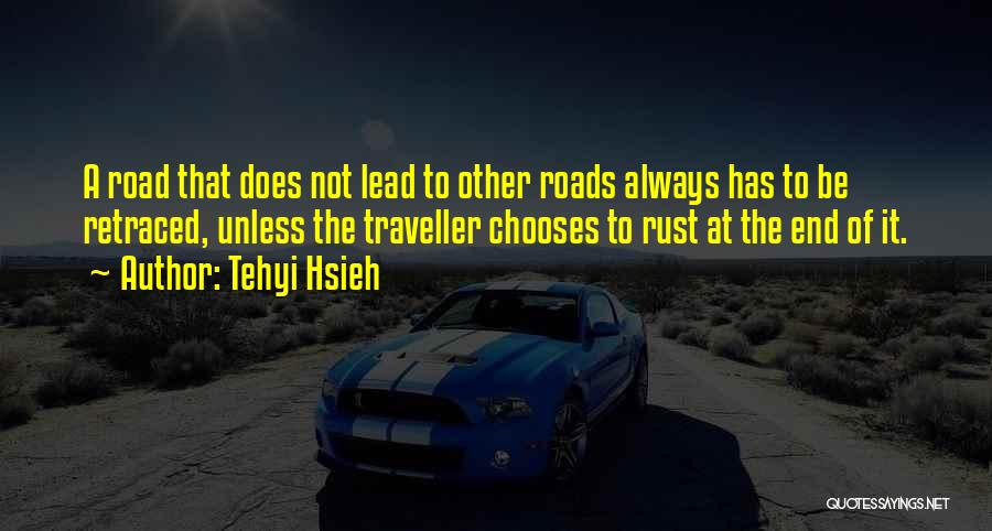 Tehyi Hsieh Quotes: A Road That Does Not Lead To Other Roads Always Has To Be Retraced, Unless The Traveller Chooses To Rust