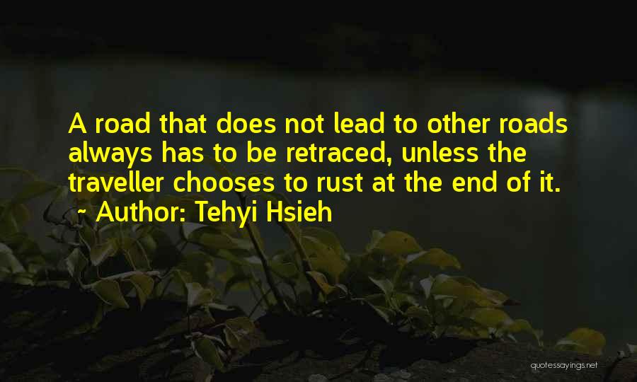 Tehyi Hsieh Quotes: A Road That Does Not Lead To Other Roads Always Has To Be Retraced, Unless The Traveller Chooses To Rust