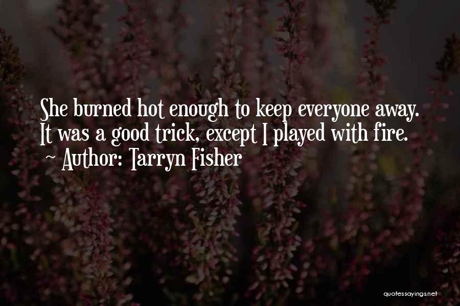Tarryn Fisher Quotes: She Burned Hot Enough To Keep Everyone Away. It Was A Good Trick, Except I Played With Fire.