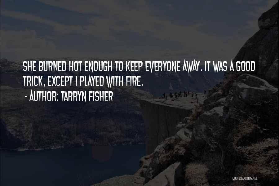 Tarryn Fisher Quotes: She Burned Hot Enough To Keep Everyone Away. It Was A Good Trick, Except I Played With Fire.
