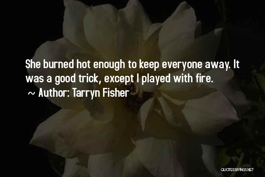 Tarryn Fisher Quotes: She Burned Hot Enough To Keep Everyone Away. It Was A Good Trick, Except I Played With Fire.