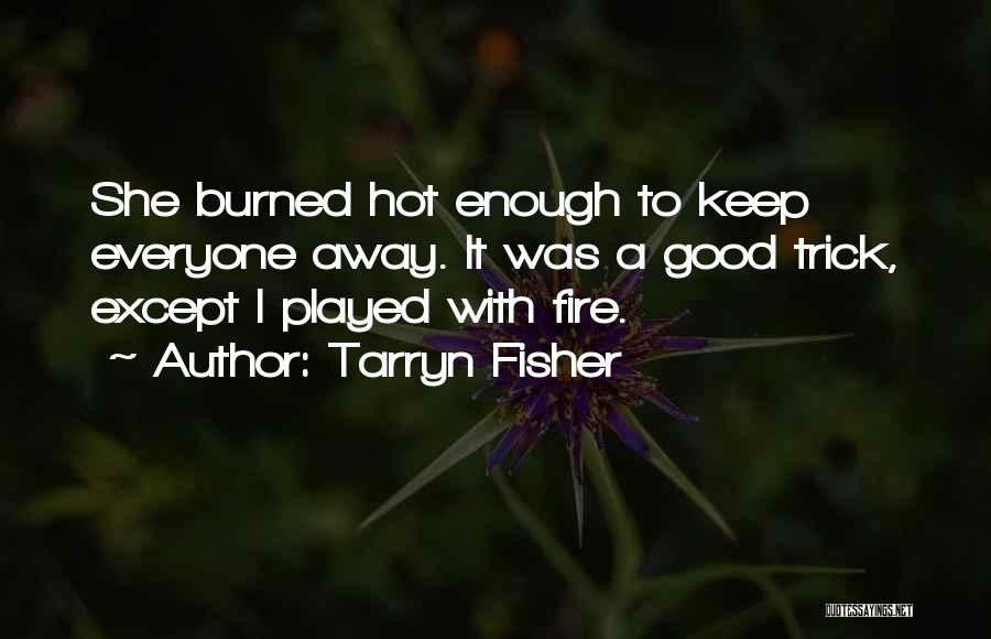 Tarryn Fisher Quotes: She Burned Hot Enough To Keep Everyone Away. It Was A Good Trick, Except I Played With Fire.
