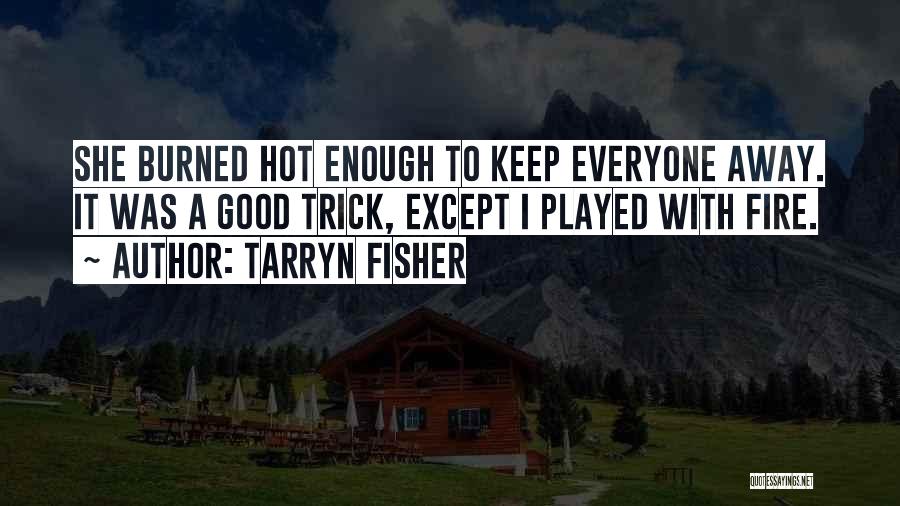 Tarryn Fisher Quotes: She Burned Hot Enough To Keep Everyone Away. It Was A Good Trick, Except I Played With Fire.