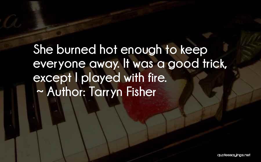 Tarryn Fisher Quotes: She Burned Hot Enough To Keep Everyone Away. It Was A Good Trick, Except I Played With Fire.