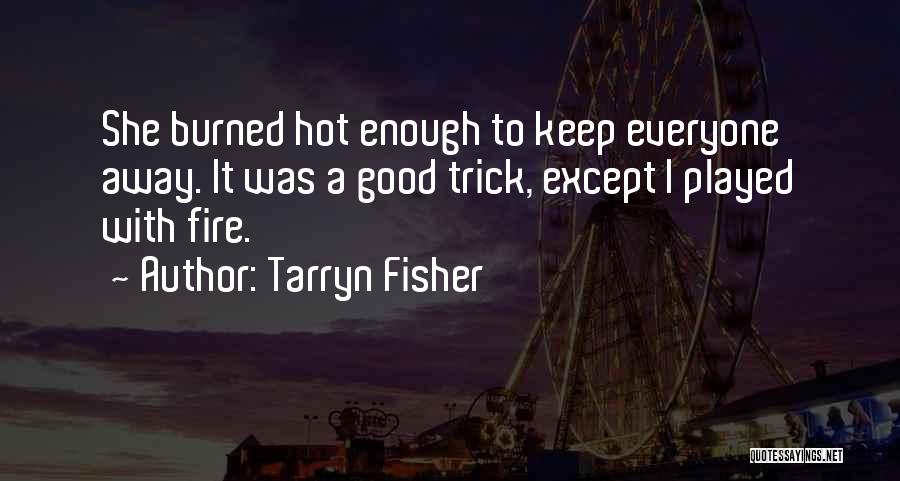 Tarryn Fisher Quotes: She Burned Hot Enough To Keep Everyone Away. It Was A Good Trick, Except I Played With Fire.
