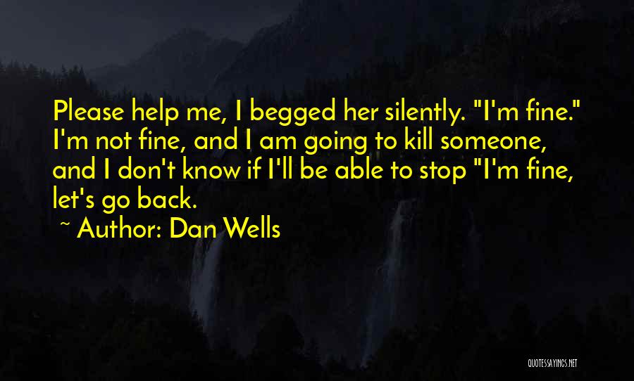 Dan Wells Quotes: Please Help Me, I Begged Her Silently. I'm Fine. I'm Not Fine, And I Am Going To Kill Someone, And