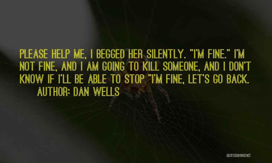 Dan Wells Quotes: Please Help Me, I Begged Her Silently. I'm Fine. I'm Not Fine, And I Am Going To Kill Someone, And